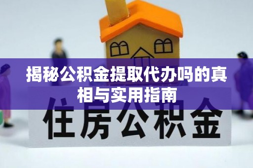 常熟揭秘公积金提取代办吗的真相与实用指南