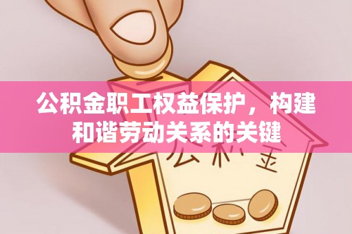 常熟公积金职工权益保护，构建和谐劳动关系的关键