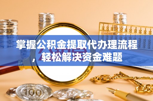 常熟掌握公积金提取代办理流程，轻松解决资金难题