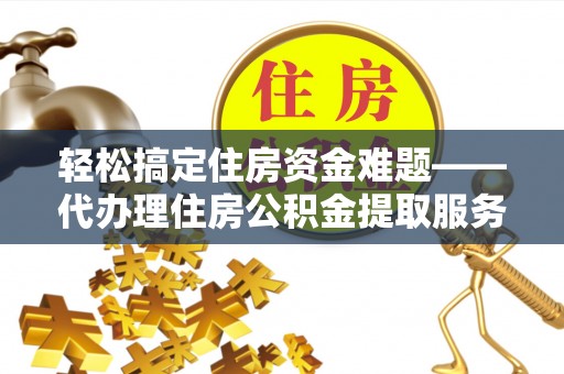 常熟轻松搞定住房资金难题——代办理住房公积金提取服务详解