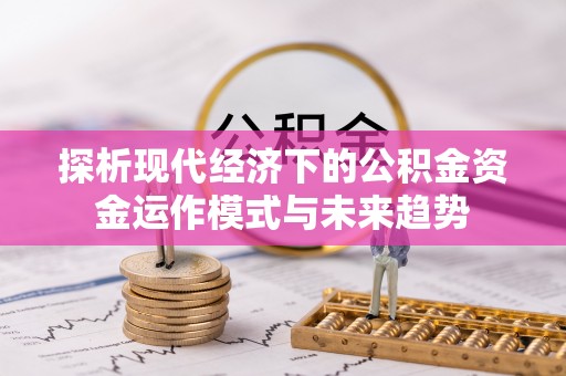 常熟探析现代经济下的公积金资金运作模式与未来趋势