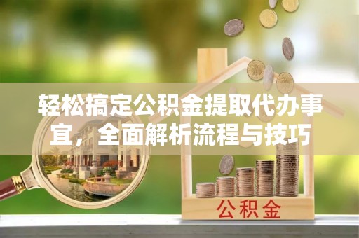 常熟轻松搞定公积金提取代办事宜，全面解析流程与技巧
