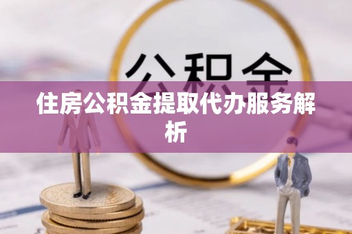 常熟住房公积金提取代办服务解析