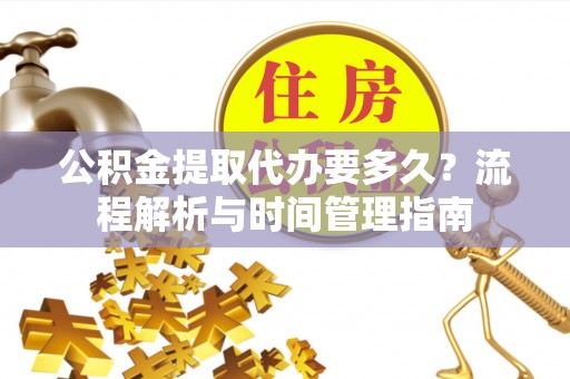 常熟公积金提取代办要多久？流程解析与时间管理指南