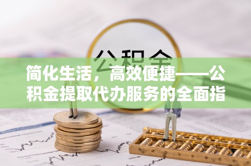 常熟简化生活，高效便捷——公积金提取代办服务的全面指南