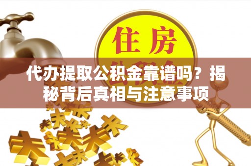 常熟代办提取公积金靠谱吗？揭秘背后真相与注意事项