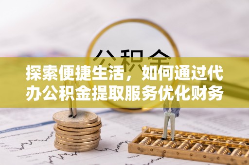 常熟探索便捷生活，如何通过代办公积金提取服务优化财务管理