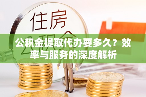 常熟公积金提取代办要多久？效率与服务的深度解析