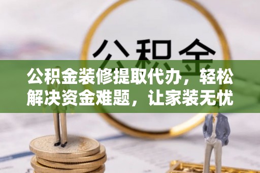 常熟公积金装修提取代办，轻松解决资金难题，让家装无忧