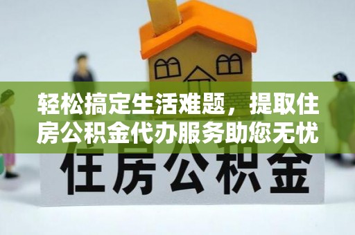 常熟轻松搞定生活难题，提取住房公积金代办服务助您无忧理财