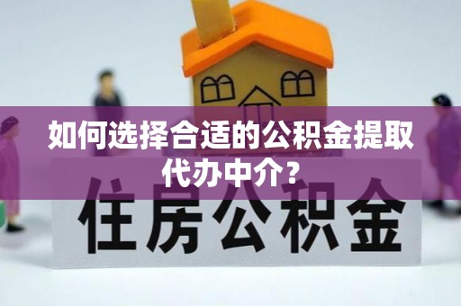 常熟如何选择合适的公积金提取代办中介？