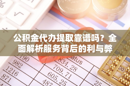 常熟公积金代办提取靠谱吗？全面解析服务背后的利与弊