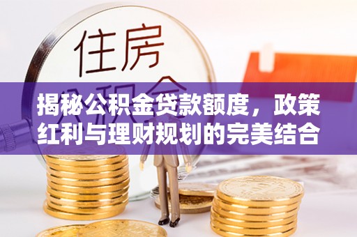常熟揭秘公积金贷款额度，政策红利与理财规划的完美结合