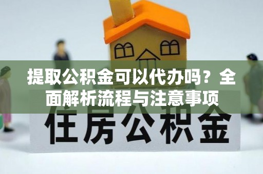常熟提取公积金可以代办吗？全面解析流程与注意事项
