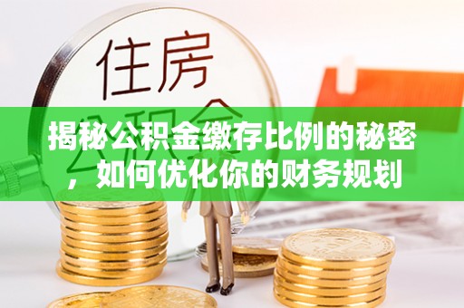 常熟揭秘公积金缴存比例的秘密，如何优化你的财务规划