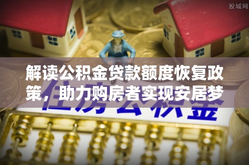 常熟解读公积金贷款额度恢复政策，助力购房者实现安居梦想