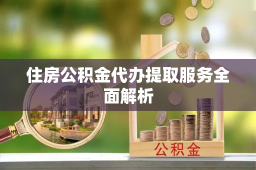 常熟住房公积金代办提取服务全面解析