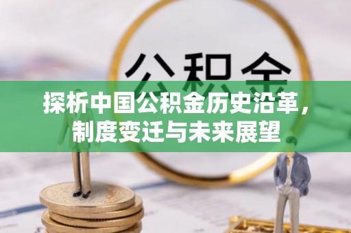 常熟探析中国公积金历史沿革，制度变迁与未来展望
