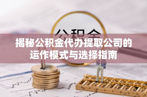 常熟揭秘公积金代办提取公司的运作模式与选择指南