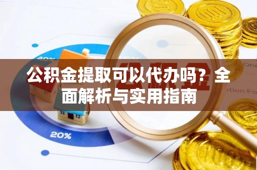 常熟公积金提取可以代办吗？全面解析与实用指南