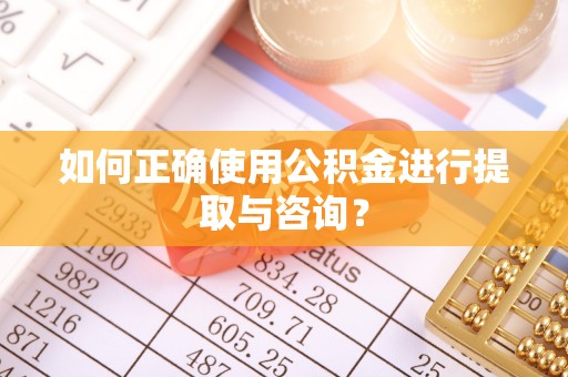 常熟如何正确使用公积金进行提取与咨询？