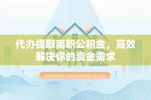 常熟代办提取离职公积金，高效解决你的资金需求