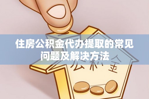 常熟住房公积金代办提取的常见问题及解决方法
