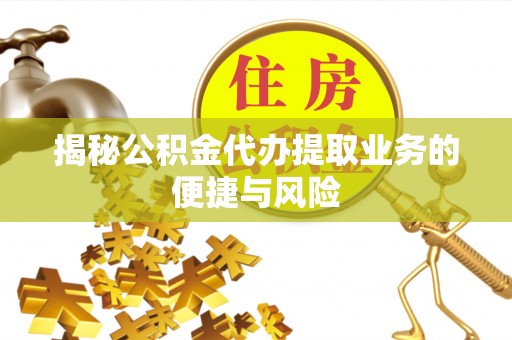 常熟揭秘公积金代办提取业务的便捷与风险