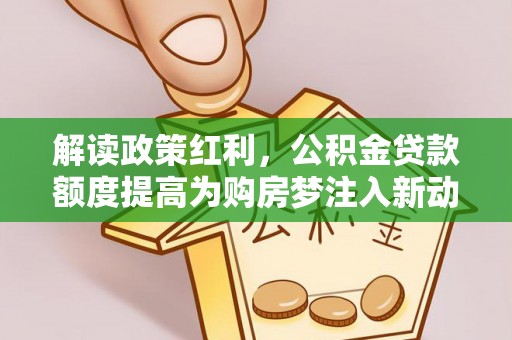 常熟解读政策红利，公积金贷款额度提高为购房梦注入新动力