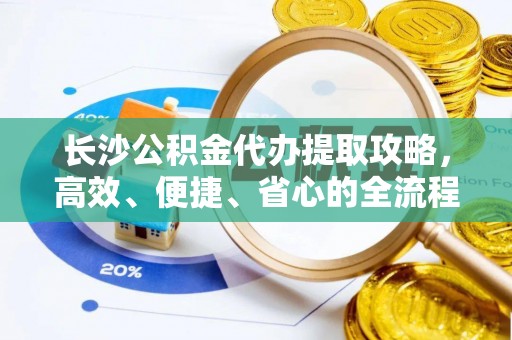 常熟长沙公积金代办提取攻略，高效、便捷、省心的全流程解析