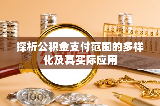 常熟探析公积金支付范围的多样化及其实际应用