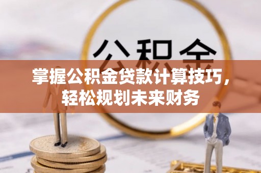 常熟掌握公积金贷款计算技巧，轻松规划未来财务
