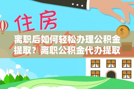 常熟离职后如何轻松办理公积金提取？离职公积金代办提取全攻略