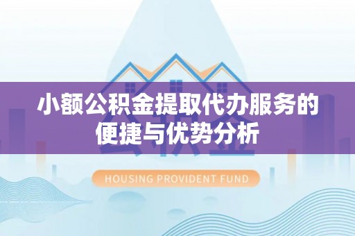 常熟小额公积金提取代办服务的便捷与优势分析