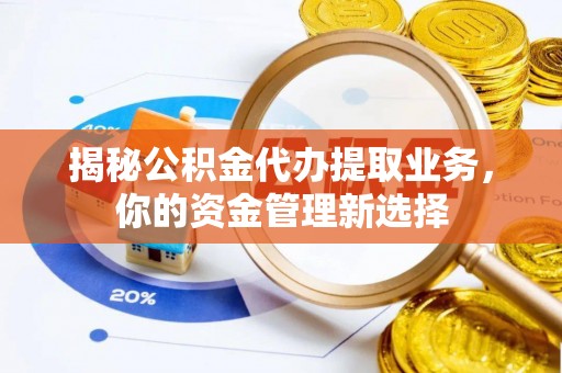 常熟揭秘公积金代办提取业务，你的资金管理新选择
