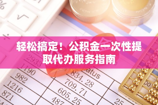 常熟轻松搞定！公积金一次性提取代办服务指南