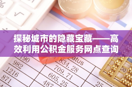 常熟探秘城市的隐藏宝藏——高效利用公积金服务网点查询提升生活品质