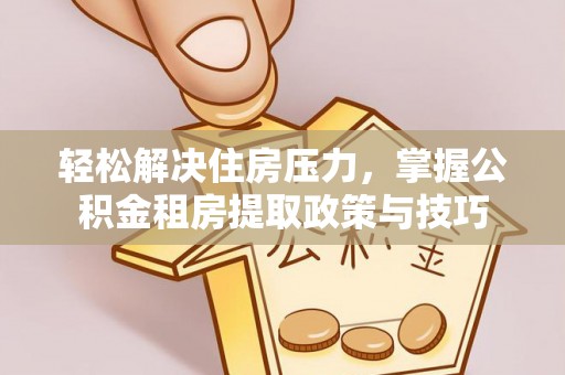 常熟轻松解决住房压力，掌握公积金租房提取政策与技巧