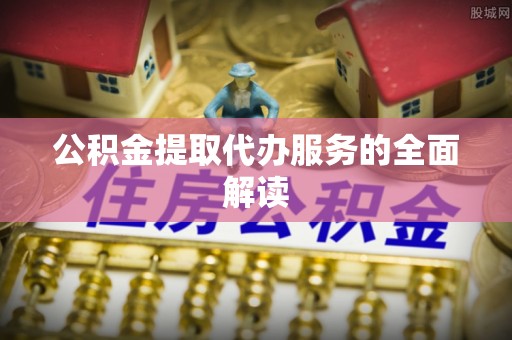 常熟公积金提取代办服务的全面解读