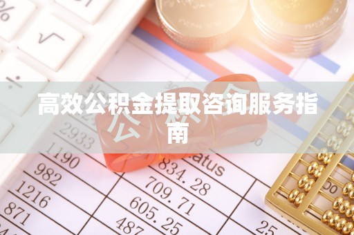 常熟高效公积金提取咨询服务指南