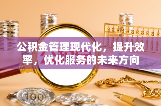 常熟公积金管理现代化，提升效率，优化服务的未来方向