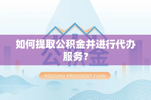 常熟如何提取公积金并进行代办服务？