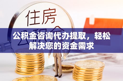 常熟公积金咨询代办提取，轻松解决您的资金需求