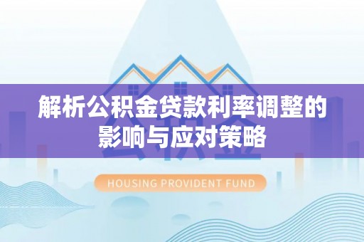 常熟解析公积金贷款利率调整的影响与应对策略