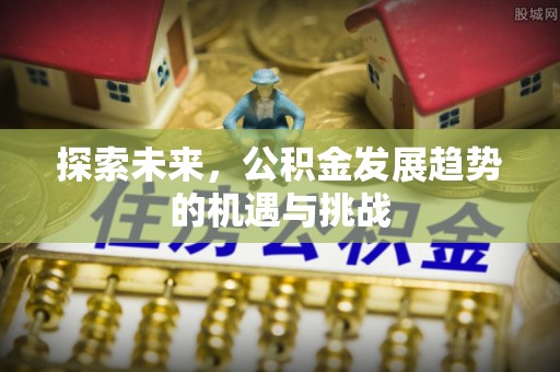 常熟探索未来，公积金发展趋势的机遇与挑战