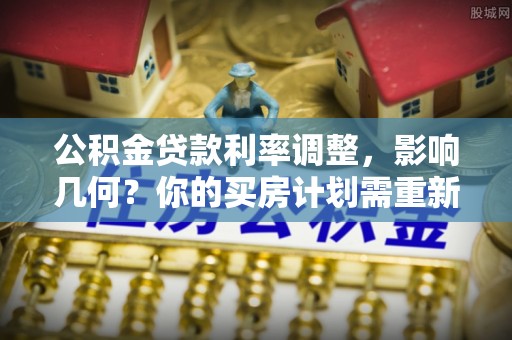 常熟公积金贷款利率调整，影响几何？你的买房计划需重新审视
