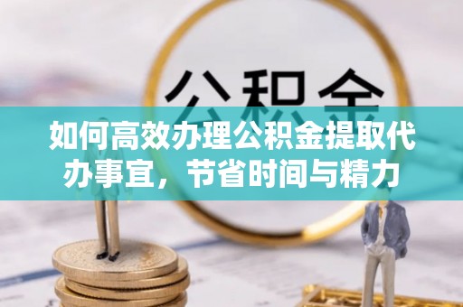 常熟如何高效办理公积金提取代办事宜，节省时间与精力