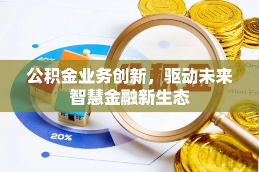 常熟公积金业务创新，驱动未来智慧金融新生态