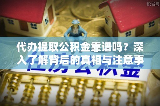 常熟代办提取公积金靠谱吗？深入了解背后的真相与注意事项
