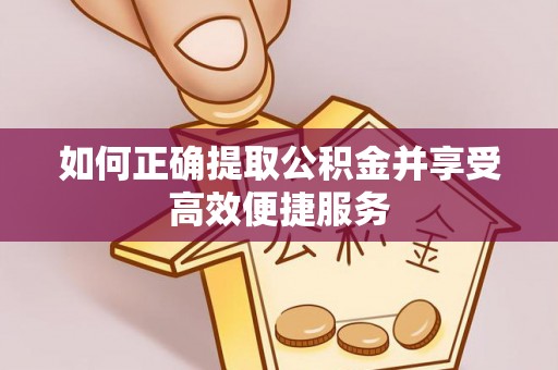 常熟如何正确提取公积金并享受高效便捷服务